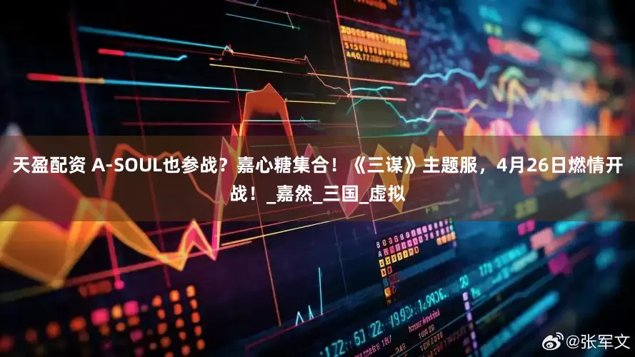 天盈配资 A-SOUL也参战？嘉心糖集合！《三谋》主题服，4月26日燃情开战！_嘉然_三国_虚拟