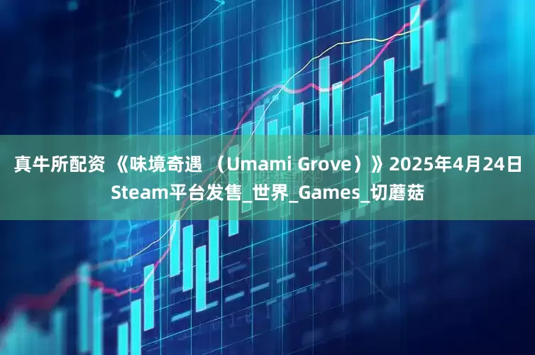 真牛所配资 《味境奇遇 （Umami Grove）》2025年4月24日Steam平台发售_世界_Games_切蘑菇