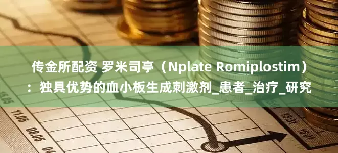 传金所配资 罗米司亭（Nplate Romiplostim）：独具优势的血小板生成刺激剂_患者_治疗_研究