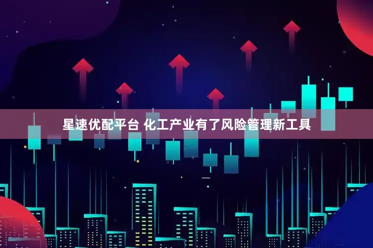 星速优配平台 化工产业有了风险管理新工具