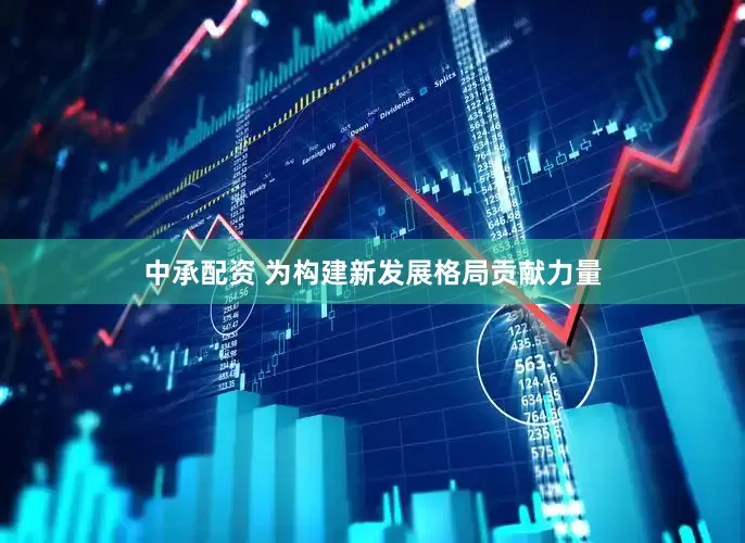中承配资 为构建新发展格局贡献力量