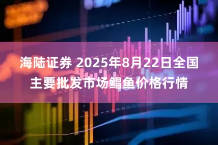 海陆证券 2025年8月22日全国主要批发市场鲳鱼价格行情