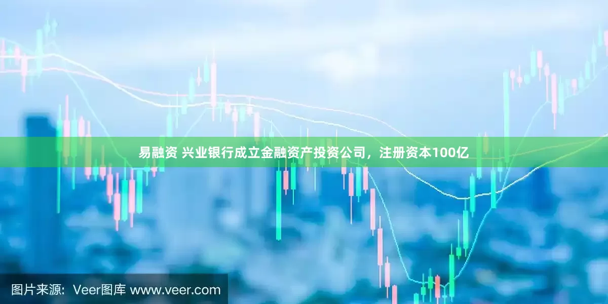 易融资 兴业银行成立金融资产投资公司，注册资本100亿