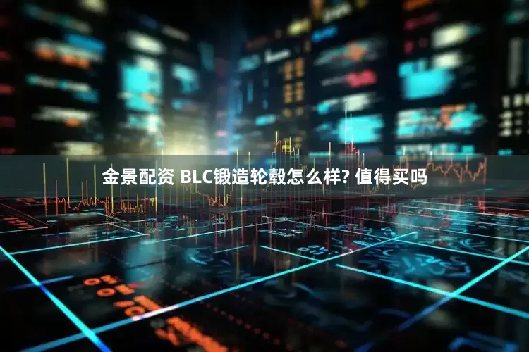 金景配资 BLC锻造轮毂怎么样? 值得买吗