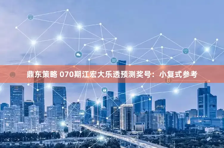 鼎东策略 070期江宏大乐透预测奖号：小复式参考